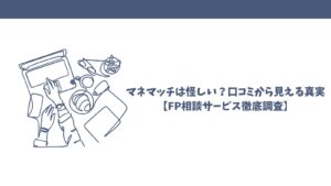 マネマッチは怪しい？口コミから見える真実【FP相談サービス徹底調査】