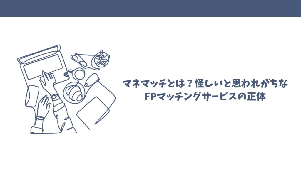 マネマッチは怪しい？口コミから見える真実【FP相談サービス徹底調査】