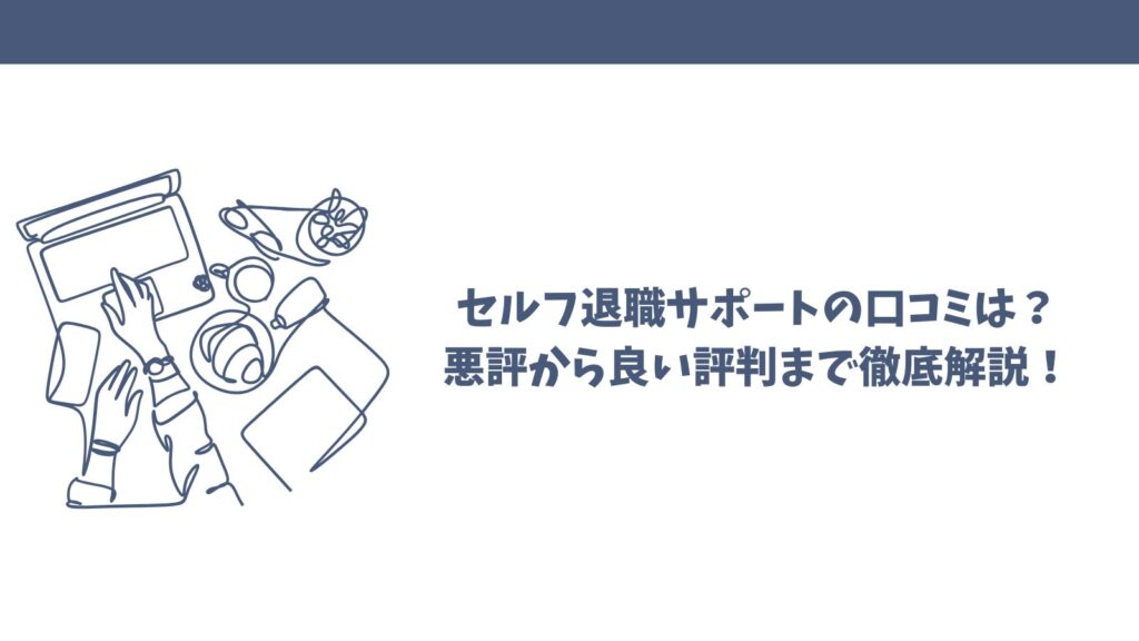セルフ退職サポートの口コミは？悪評から良い評判まで徹底解説！