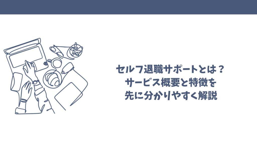 セルフ退職サポートの口コミは？悪評から良い評判まで徹底解説！