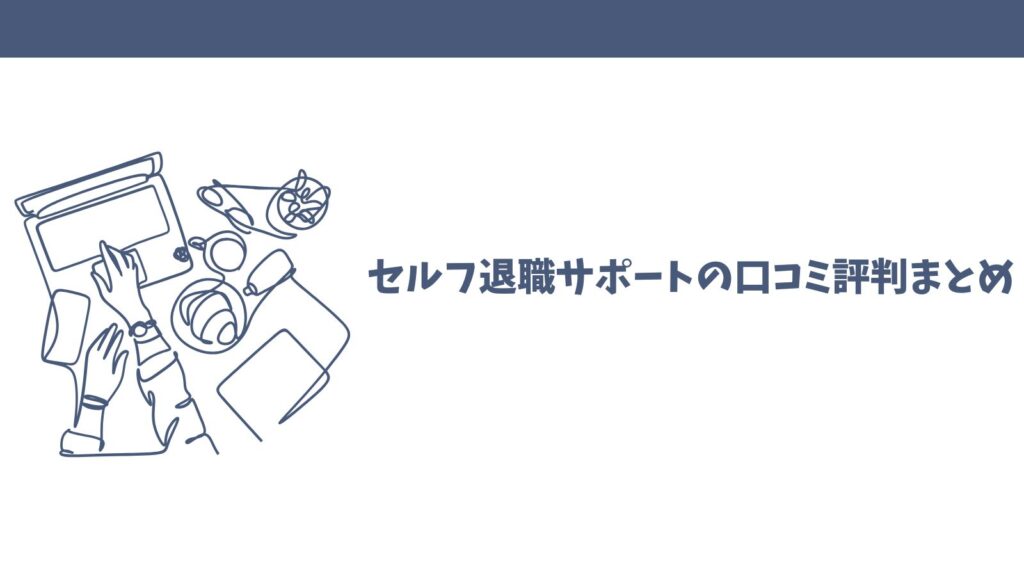 セルフ退職サポートの口コミは？悪評から良い評判まで徹底解説！