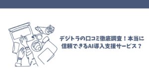 デジトラの口コミ徹底調査！本当に信頼できるAI導入支援サービス？