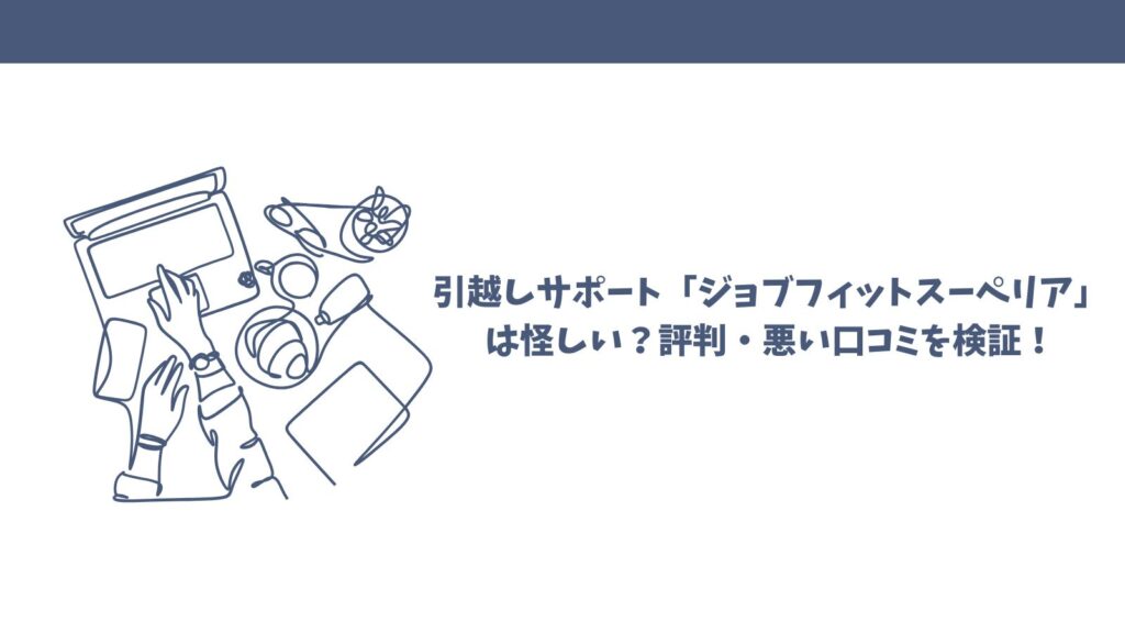 引越しサポート「ジョブフィットスーペリア」は怪しい？評判・悪い口コミを検証！