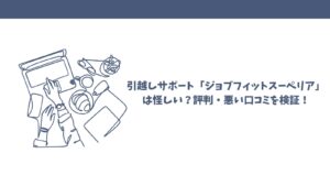 引越しサポート「ジョブフィットスーペリア」は怪しい？評判・悪い口コミを検証！